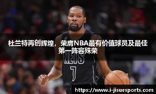 杜兰特再创辉煌，荣膺NBA最有价值球员及最佳第一阵容殊荣