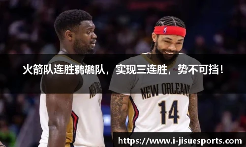 火箭队连胜鹈鹕队，实现三连胜，势不可挡！