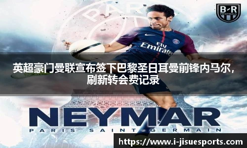 英超豪门曼联宣布签下巴黎圣日耳曼前锋内马尔，刷新转会费记录