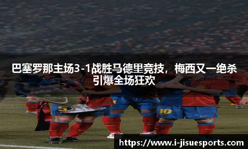 巴塞罗那主场3-1战胜马德里竞技，梅西又一绝杀引爆全场狂欢