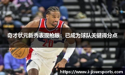 奇才状元新秀表现抢眼：已成为球队关键得分点