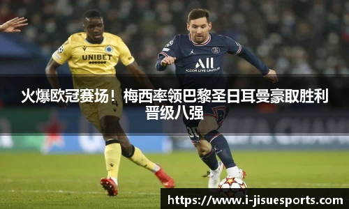 火爆欧冠赛场！梅西率领巴黎圣日耳曼豪取胜利晋级八强