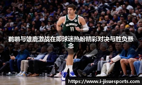 鹈鹕与雄鹿激战在即球迷热盼精彩对决与胜负悬念