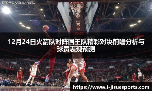 12月24日火箭队对阵国王队精彩对决前瞻分析与球员表现预测