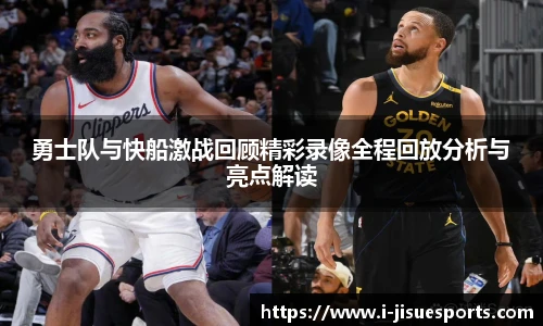 勇士队与快船激战回顾精彩录像全程回放分析与亮点解读