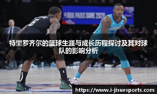 特里罗齐尔的篮球生涯与成长历程探讨及其对球队的影响分析