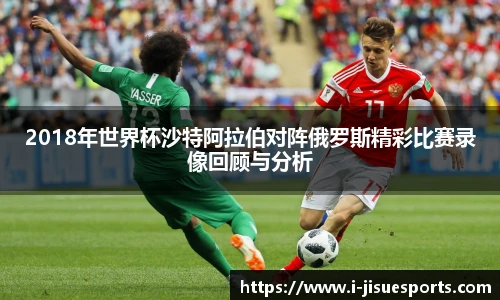 2018年世界杯沙特阿拉伯对阵俄罗斯精彩比赛录像回顾与分析