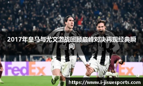 2017年皇马与尤文激战回顾巅峰对决再现经典瞬间