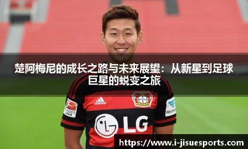 楚阿梅尼的成长之路与未来展望：从新星到足球巨星的蜕变之旅