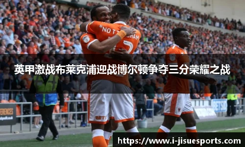英甲激战布莱克浦迎战博尔顿争夺三分荣耀之战