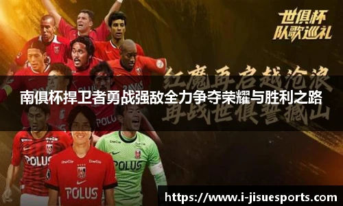 南俱杯捍卫者勇战强敌全力争夺荣耀与胜利之路