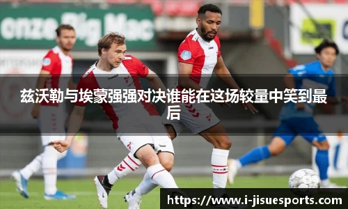 兹沃勒与埃蒙强强对决谁能在这场较量中笑到最后