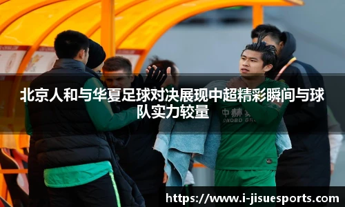 北京人和与华夏足球对决展现中超精彩瞬间与球队实力较量